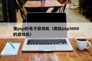 像psp的电子游戏机（类似psp3000的游戏机）