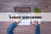 包房看篮球（篮球馆打篮球视频）