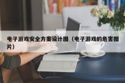 电子游戏安全方案设计图（电子游戏的危害图片）