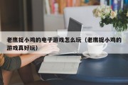 老鹰捉小鸡的电子游戏怎么玩（老鹰捉小鸡的游戏真好玩）