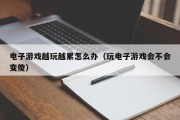 电子游戏越玩越累怎么办（玩电子游戏会不会变傻）