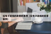 玩电子游戏的危害的事例（玩电子游戏的危害案例）
