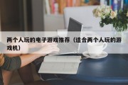 两个人玩的电子游戏推荐（适合两个人玩的游戏机）