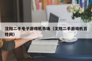 沈阳二手电子游戏机市场（沈阳二手游戏机百姓网）