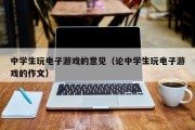 中学生玩电子游戏的意见（论中学生玩电子游戏的作文）