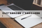 怎么打广东麻将总是输（广东麻将怎么老是输）