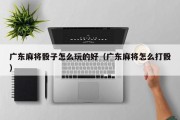 广东麻将骰子怎么玩的好（广东麻将怎么打骰）
