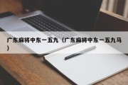 广东麻将中东一五九（广东麻将中东一五九马）