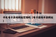 手机电子游戏网站花钱吗（电子游戏手游网址）