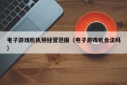 电子游戏机执照经营范围（电子游戏机合法吗）