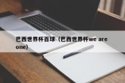 巴西世界杯百球（巴西世界杯we are one）