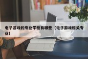 电子游戏的专业学校有哪些（电子游戏相关专业）