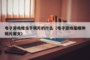 电子游戏相当于鸦片的什么（电子游戏是精神鸦片原文）