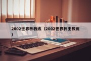 2002世界杯教练（2002世界杯主教练）
