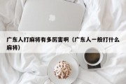 广东人打麻将有多厉害啊（广东人一般打什么麻将）