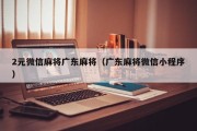 2元微信麻将广东麻将（广东麻将微信小程序）
