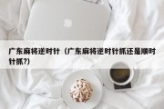 广东麻将逆时针（广东麻将逆时针抓还是顺时针抓?）