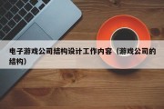电子游戏公司结构设计工作内容（游戏公司的结构）