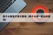 四个小朋友打电子游戏（四个小孩一起玩的游戏）