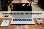 电子游戏厅门口怎么走的（电子游戏厅属于什么场所）