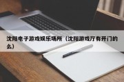 沈阳电子游戏娱乐场所（沈阳游戏厅有开门的么）