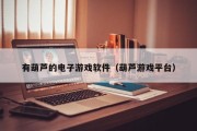 有葫芦的电子游戏软件（葫芦游戏平台）
