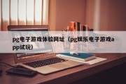pg电子游戏体验网址（pg娱乐电子游戏app试玩）