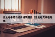 宝龙电子游戏机价格表图片（宝龙电竞城在几楼）