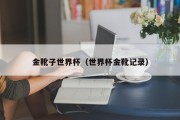 金靴子世界杯（世界杯金靴记录）