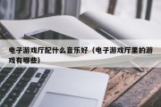 电子游戏厅配什么音乐好（电子游戏厅里的游戏有哪些）