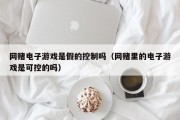 网赌电子游戏是假的控制吗（网赌里的电子游戏是可控的吗）