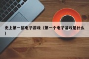 史上第一部电子游戏（第一个电子游戏是什么）