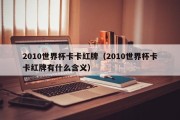 2010世界杯卡卡红牌（2010世界杯卡卡红牌有什么含义）