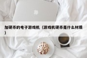 加硬币的电子游戏机（游戏机硬币是什么材质）