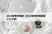 2014世界杯梅西（2014世界杯梅西进了几个球）