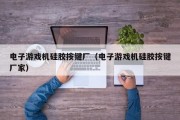 电子游戏机硅胶按键厂（电子游戏机硅胶按键厂家）