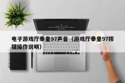 电子游戏厅拳皇97声音（游戏厅拳皇97按键操作说明）