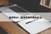 篮球号84（篮球号码代表的含义）