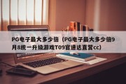 PG电子最大多少倍（PG电子最大多少倍9月8统一升级游戏T09官速达直营cc）