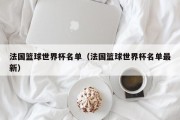 法国篮球世界杯名单（法国篮球世界杯名单最新）