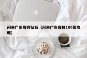 闲来广东麻将钻石（闲来广东麻将100张攻略）