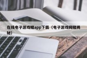 在线电子游戏赌app下载（电子游戏网赌揭秘）