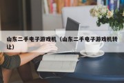 山东二手电子游戏机（山东二手电子游戏机转让）