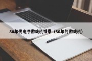 80年代电子游戏机铁拳（80年的游戏机）