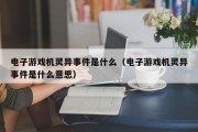 电子游戏机灵异事件是什么（电子游戏机灵异事件是什么意思）