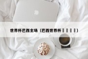 世界杯巴西主场（巴西世界杯🏆）