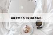 篮球滑怎么办（蓝球滑怎么办）