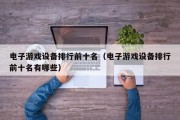 电子游戏设备排行前十名（电子游戏设备排行前十名有哪些）