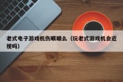 老式电子游戏机伤眼睛么（玩老式游戏机会近视吗）