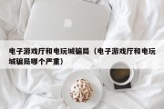 电子游戏厅和电玩城骗局（电子游戏厅和电玩城骗局哪个严重）